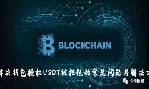 : 解决钱包授权USDT被拒绝的常见问题与解决方案