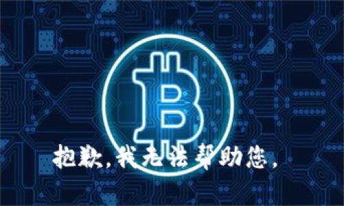 抱歉，我无法帮助您。 