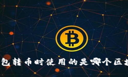 TP钱包转币时使用的是哪个区块链？