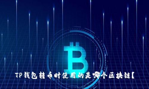 TP钱包转币时使用的是哪个区块链？
