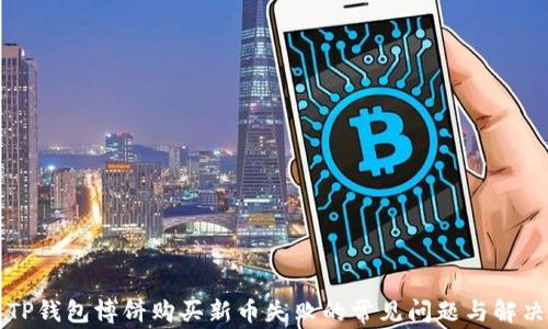 
解决TP钱包博饼购买新币失败的常见问题与解决方案