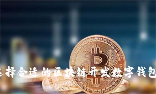 如何选择合适的区块链开发数字钱包公司？