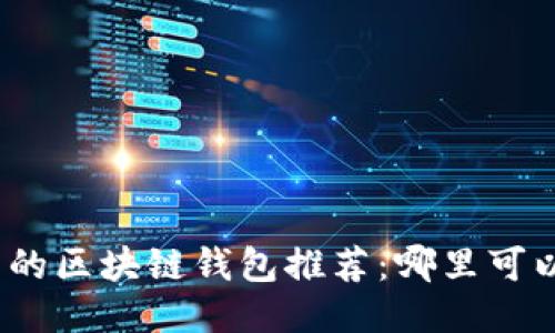 最全面的区块链钱包推荐：哪里可以买币？