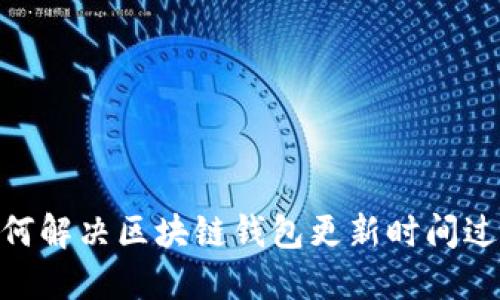 briaoti如何解决区块链钱包更新时间过长的问题？
