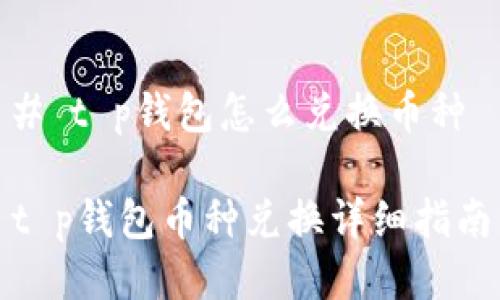 # t p钱包怎么兑换币种

t p钱包币种兑换详细指南