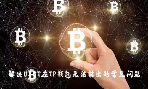 解决USDT在TP钱包无法转出的常见问题