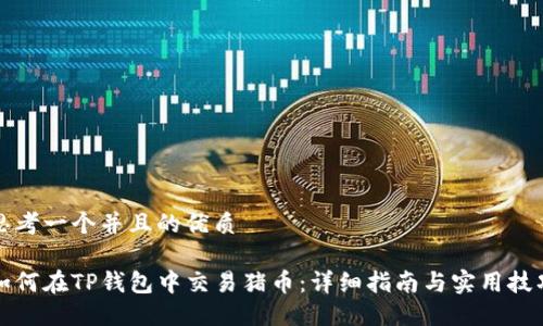 思考一个并且的优质

如何在TP钱包中交易猪币：详细指南与实用技巧