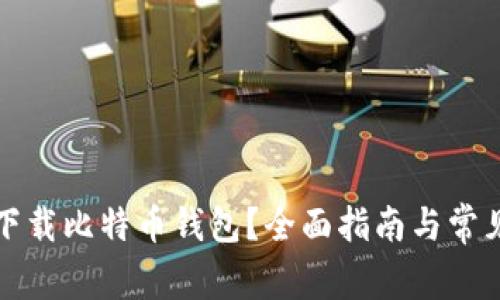 如何安全下载比特币钱包？全面指南与常见问题解答