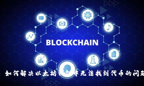 : 如何解决以太坊钱包中无法找到代币的问题