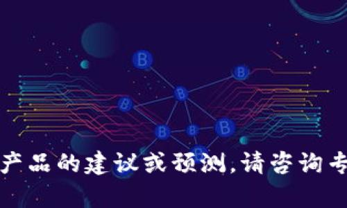 抱歉，我无法提供有关具体金融产品的建议或预测。请咨询专业的财务顾问以获取更多信息。
