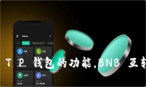 注意：为了更好地满足您的要求，请您提供更多的背景信息，比如您希望介绍的内容主要侧重于 T P 钱包的功能，BNB 互转的具体问题，或者是解决方案等。我将基于这个主题写出一个合适的、关键词和详细内容。谢谢！