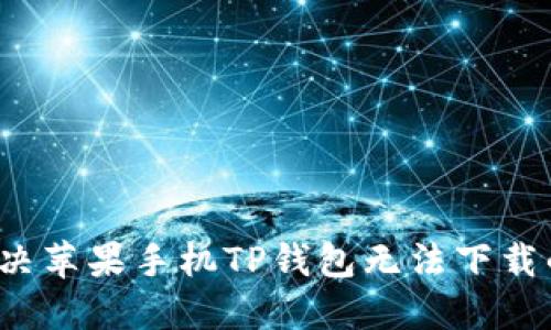 如何解决苹果手机TP钱包无法下载的问题？