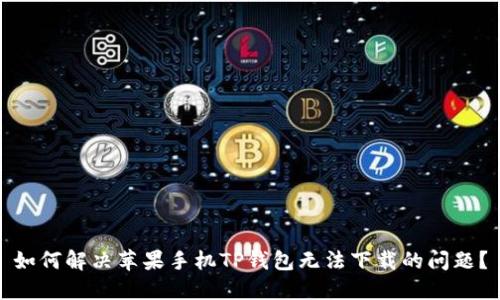如何解决苹果手机TP钱包无法下载的问题？