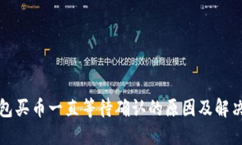 TP钱包买币一直等待确认的原因及解决方案
