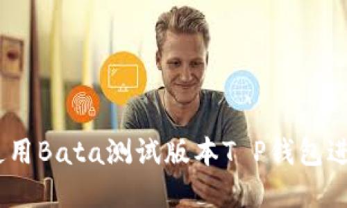 完全指南：如何使用Bata测试版本T P钱包进行数字资产管理