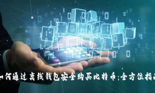如何通过离线钱包安全购买比特币：全方位指南