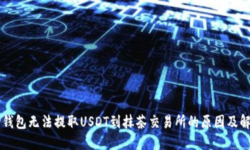 解密TP钱包无法提取USDT到抹茶交易所的原因及解决方法