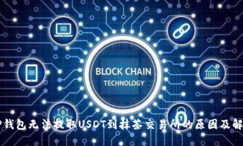 解密TP钱包无法提取USDT到抹茶交易所的原因及解决方法