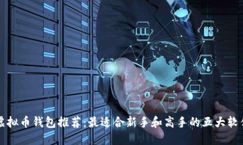 虚拟币钱包推荐：最适合新手和高手的五大软件