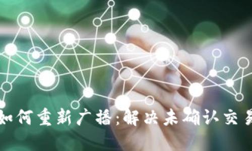 比特币钱包如何重新广播：解决未确认交易的实用技巧