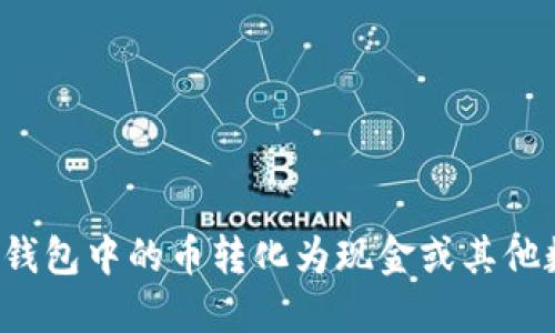 如何将TP钱包中的币转化为现金或其他数字资产？