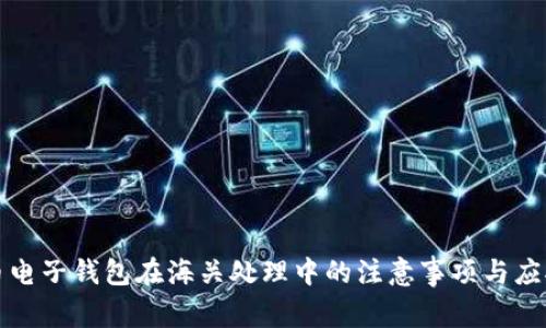 虚拟币电子钱包在海关处理中的注意事项与应对策略