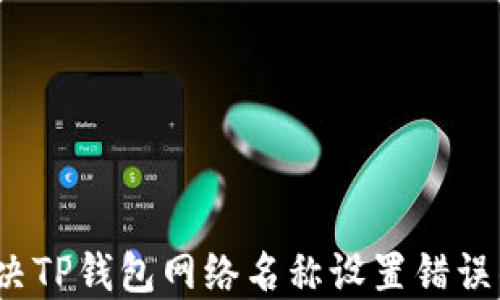 
如何解决TP钱包网络名称设置错误的问题？