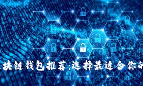 2023年十大最佳区块链钱包推荐：选择最适合你的数字资产存储方案
