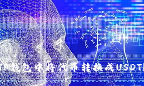 : 如何在TP钱包中将代币转换成USDT？详细指南