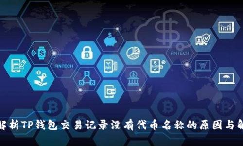 : 深入解析TP钱包交易记录没有代币名称的原因与解决方案