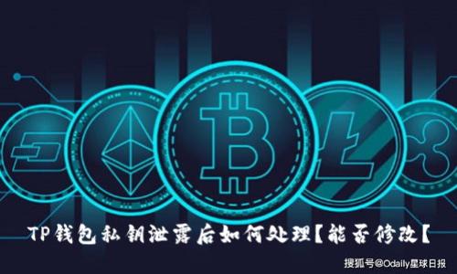 TP钱包私钥泄露后如何处理？能否修改？