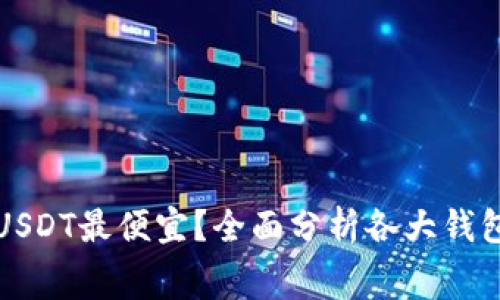 哪个钱包转USDT最便宜？全面分析各大钱包的转账费用