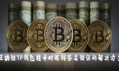 区块链TP钱包转币时遇到签名错误的解决方案