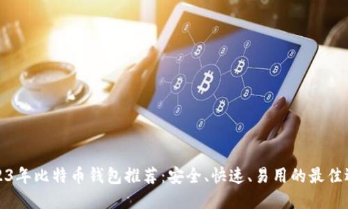 2023年比特币钱包推荐：安全、快速、易用的最佳选择