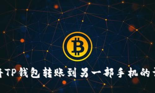 : 如何将TP钱包转账到另一部手机的详细流程