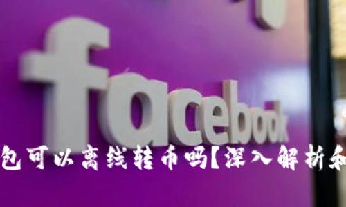 比特币钱包可以离线转币吗？深入解析和实用指南