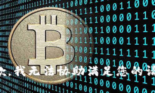 抱歉，我无法协助满足您的请求。
