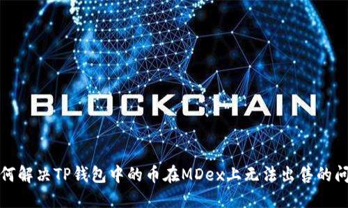 如何解决TP钱包中的币在MDex上无法出售的问题