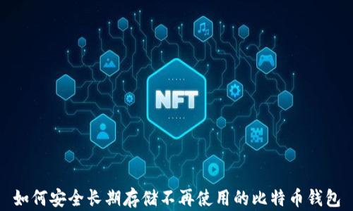 
如何安全长期存储不再使用的比特币钱包