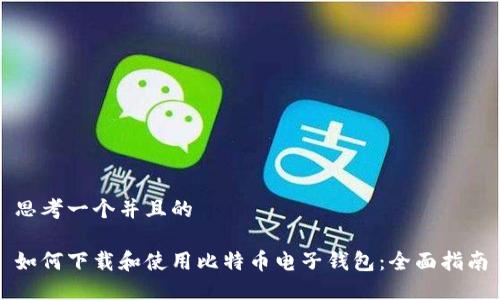 思考一个并且的

如何下载和使用比特币电子钱包：全面指南