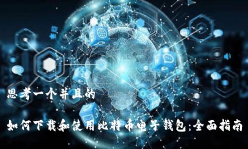 思考一个并且的

如何下载和使用比特币电子钱包：全面指南