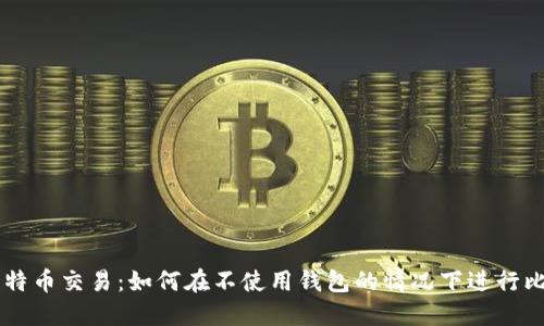 无钱包比特币交易：如何在不使用钱包的情况下进行比特币交易