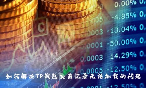 如何解决TP钱包交易记录无法加载的问题