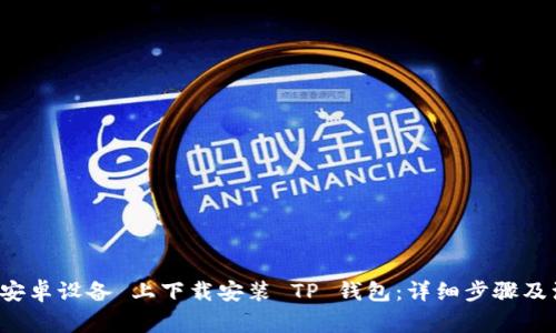 如何在 安卓设备 上下载安装 TP 钱包：详细步骤及注意事项