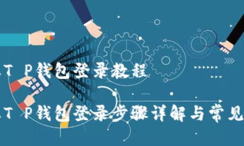 萤火生态T P钱包登录教程

萤火生态T P钱包登录步骤详解与常见问题解答