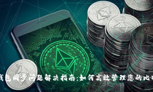 比特币钱包同步问题解决指南：如何高效管理您的比特币钱包