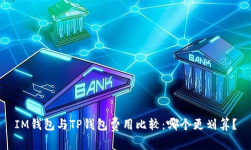 IM钱包与TP钱包费用比较：哪个更划算？
