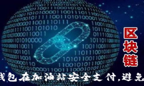   
如何通过TP钱包在加油站安全支付，避免少钱的情况？