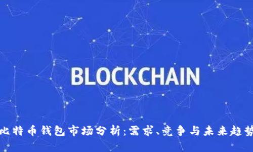 比特币钱包市场分析：需求、竞争与未来趋势