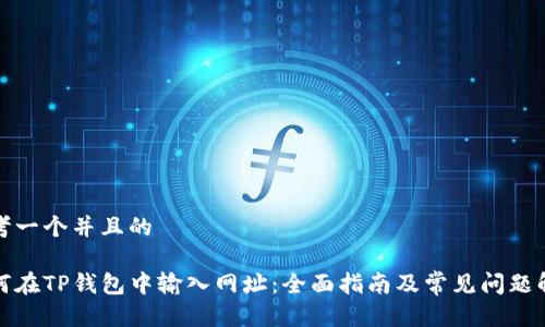 思考一个并且的

如何在TP钱包中输入网址：全面指南及常见问题解答